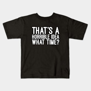 That's A Horrible Idea What Time - Funny Sayings Kids T-Shirt